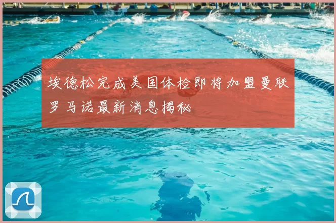 埃德松完成美国体检即将加盟曼联罗马诺最新消息揭秘