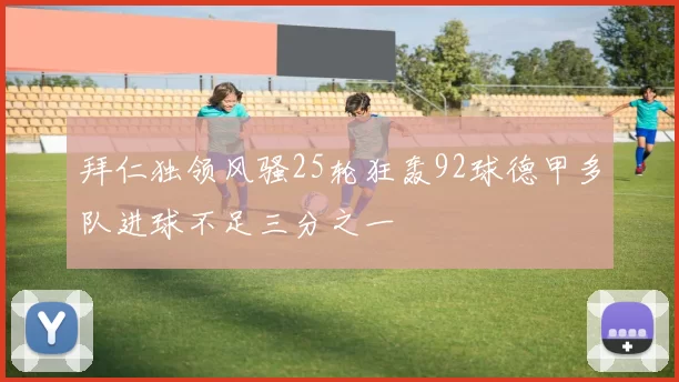 拜仁独领风骚25轮狂轰92球德甲多队进球不足三分之一