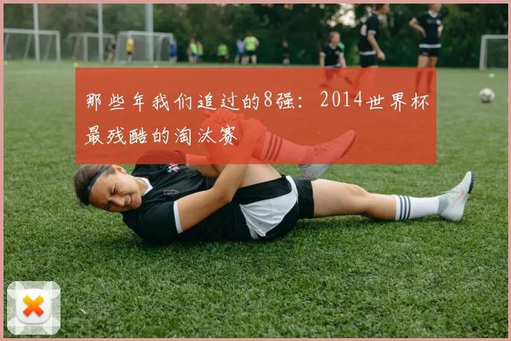 那些年我们追过的8强：2014世界杯最残酷的淘汰赛