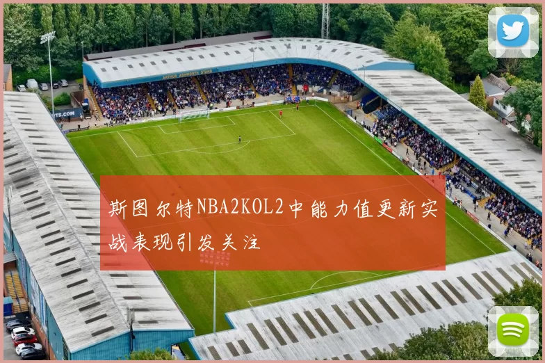 斯图尔特NBA2KOL2中能力值更新实战表现引发关注
