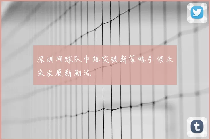 深圳网球队中路突破新策略引领未来发展新潮流