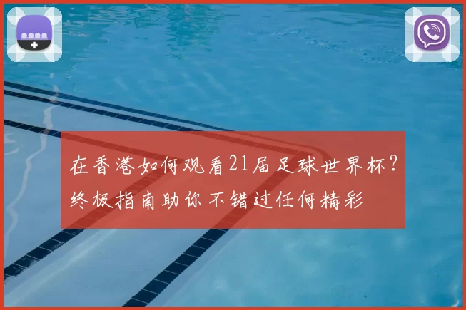 在香港如何观看21届足球世界杯？终极指南助你不错过任何精彩