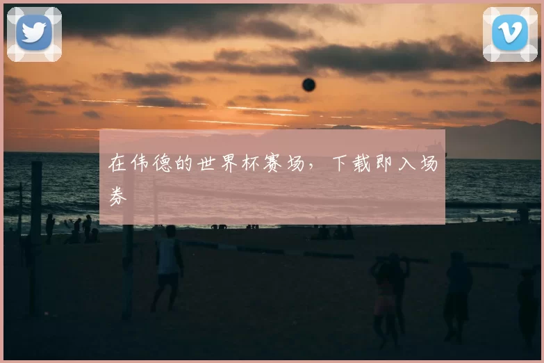 在伟德的世界杯赛场,下载即入场券
