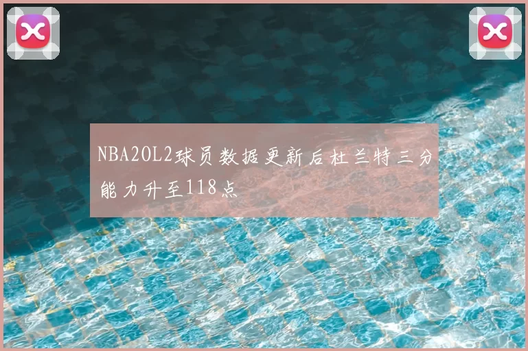 NBA2OL2球员数据更新后杜兰特三分能力升至118点