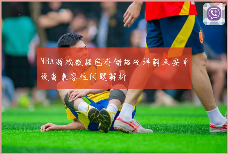 NBA游戏数据包存储路径详解及安卓设备兼容性问题解析