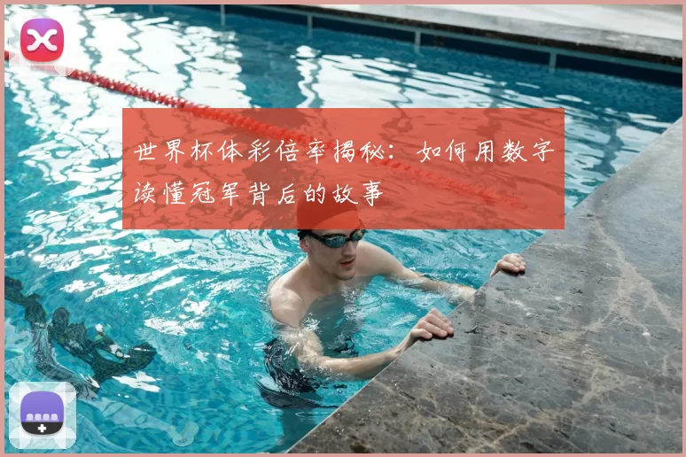 世界杯体彩倍率揭秘:如何用数字读懂冠军背后的故事