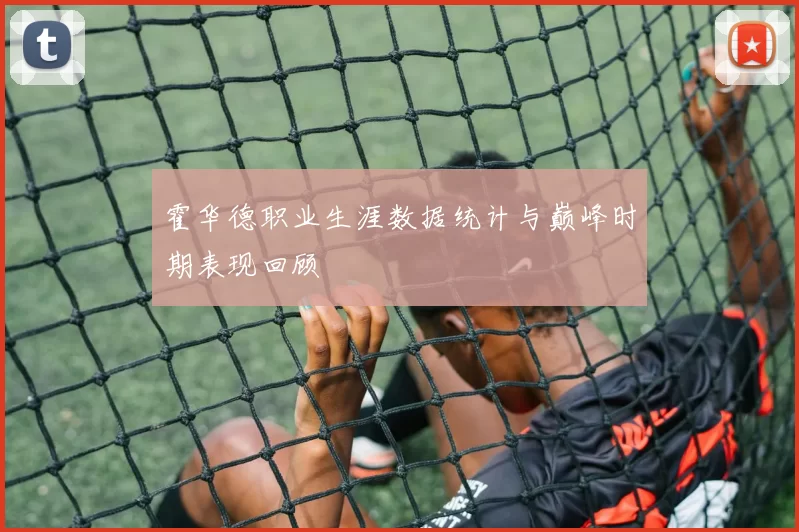 霍华德职业生涯数据统计与巅峰时期表现回顾