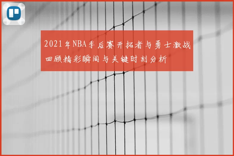 2021年NBA季后赛开拓者与勇士激战回顾精彩瞬间与关键时刻分析