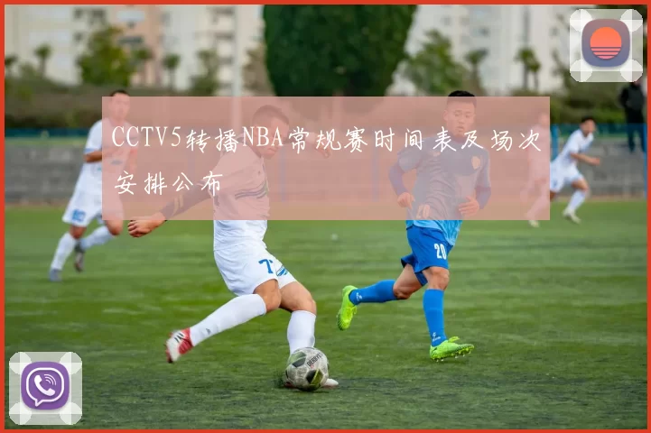 CCTV5转播NBA常规赛时间表及场次安排公布