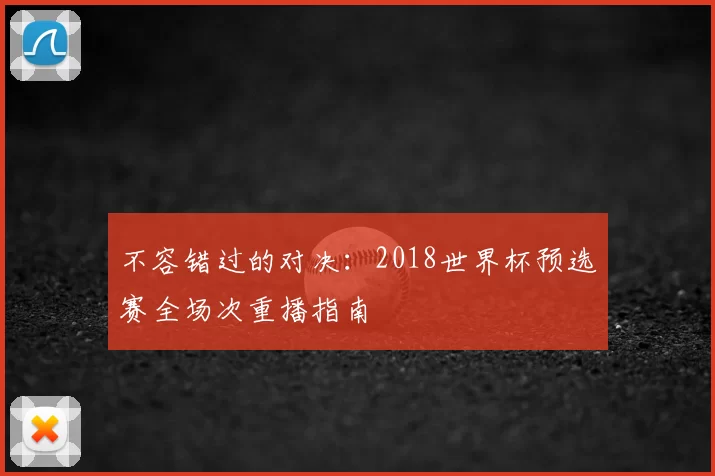 不容错过的对决：2018世界杯预选赛全场次重播指南