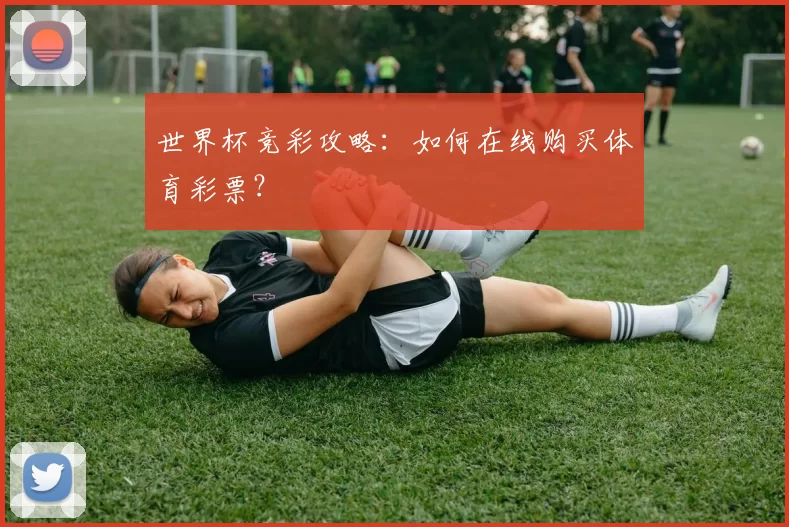 世界杯竞彩攻略:如何在线购买体育彩票?