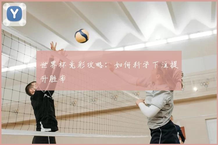 世界杯竞彩攻略:如何科学下注提升胜率