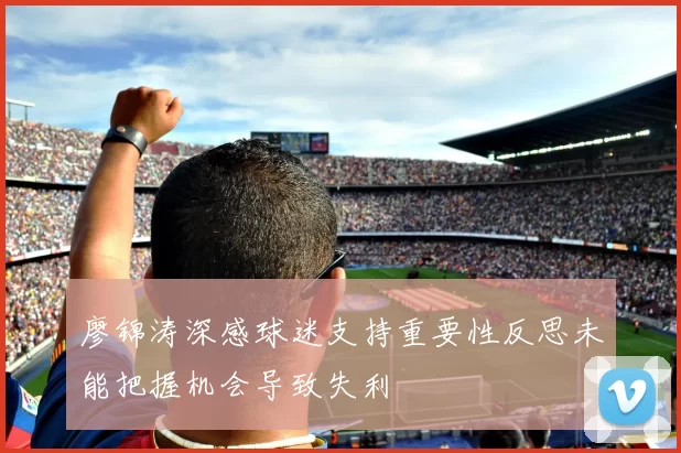 廖锦涛深感球迷支持重要性反思未能把握机会导致失利