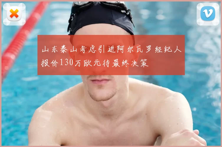 山东泰山考虑引进阿尔瓦罗经纪人报价130万欧元待最终决策