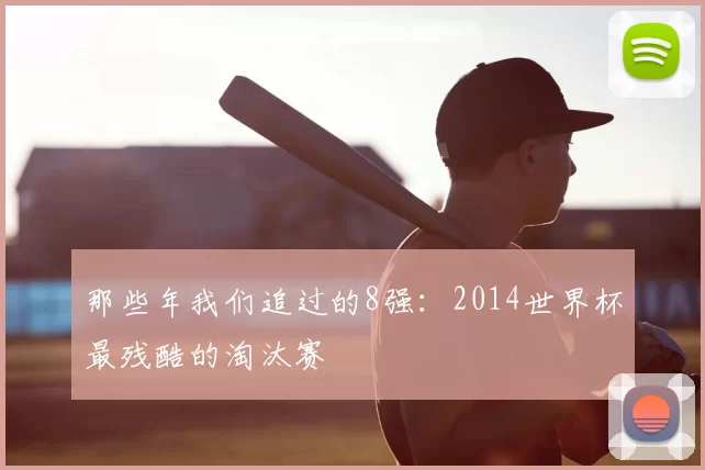那些年我们追过的8强：2014世界杯最残酷的淘汰赛