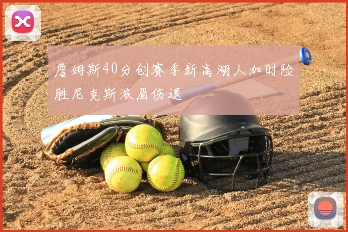 詹姆斯40分创赛季新高湖人加时险胜尼克斯浓眉伤退