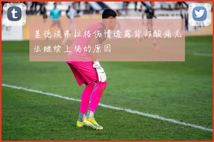 基德谈弗拉格伤情透露背部酸痛无法继续上场的原因