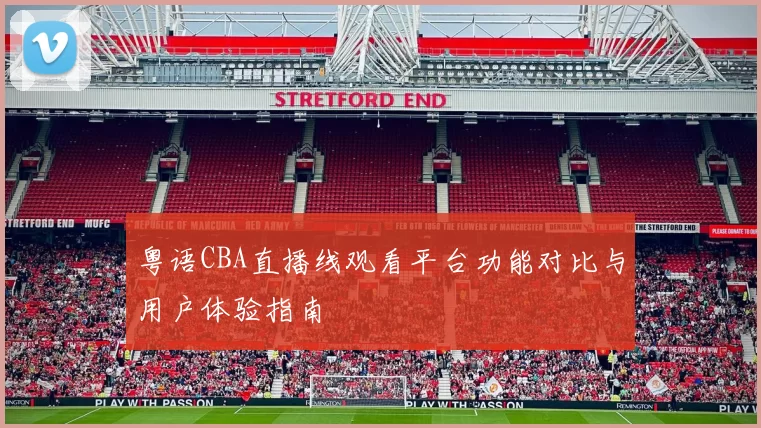 粤语CBA直播线观看平台功能对比与用户体验指南