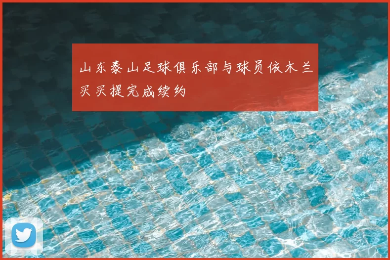 山东泰山足球俱乐部与球员依木兰买买提完成续约