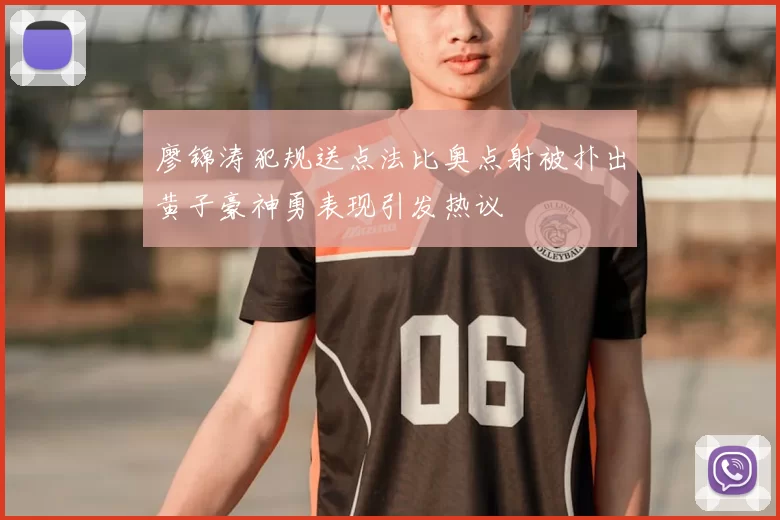 廖锦涛犯规送点法比奥点射被扑出黄子豪神勇表现引发热议