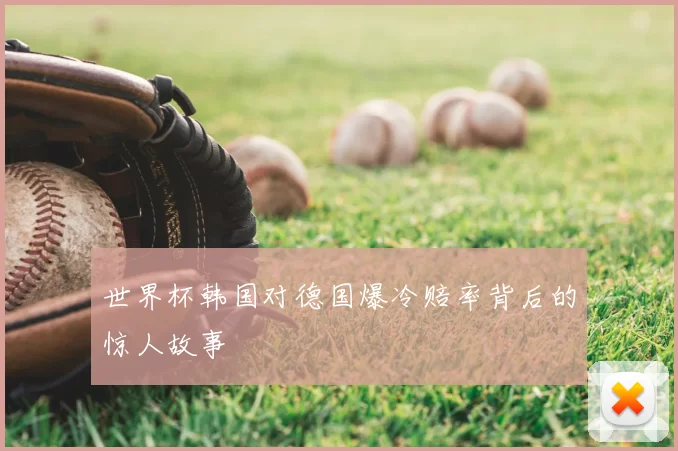 世界杯韩国对德国爆冷赔率背后的惊人故事