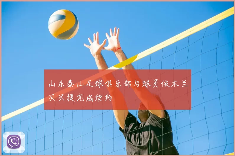 山东泰山足球俱乐部与球员依木兰买买提完成续约