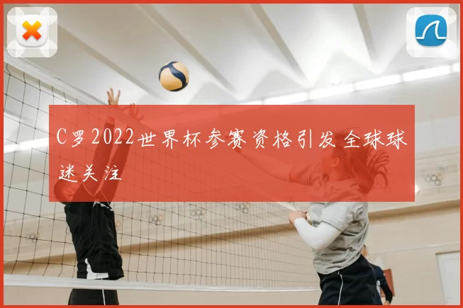 C罗2022世界杯参赛资格引发全球球迷关注