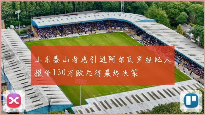 山东泰山考虑引进阿尔瓦罗经纪人报价130万欧元待最终决策