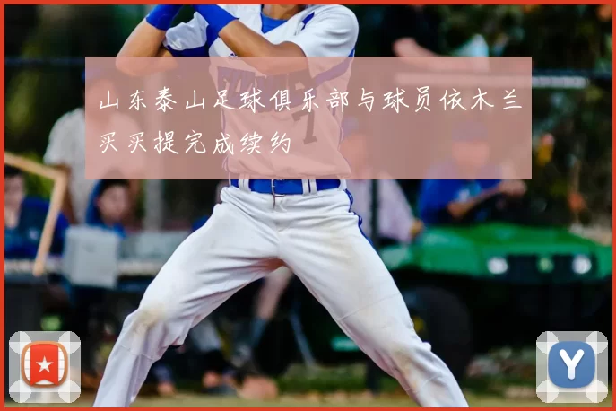 山东泰山足球俱乐部与球员依木兰买买提完成续约