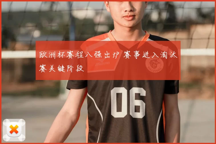 欧洲杯赛程八强出炉 赛事进入淘汰赛关键阶段