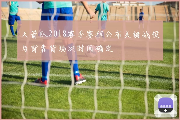 火箭队2018赛季赛程公布关键战役与背靠背场次时间确定