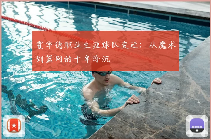 霍华德职业生涯球队变迁:从魔术到篮网的十年浮沉