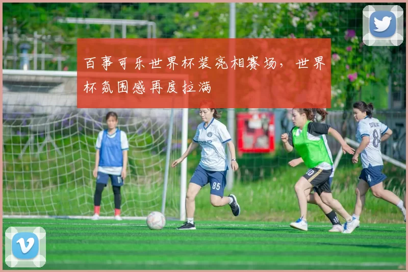 百事可乐世界杯装亮相赛场,世界杯氛围感再度拉满