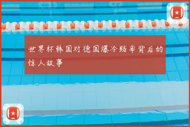 世界杯韩国对德国爆冷赔率背后的惊人故事