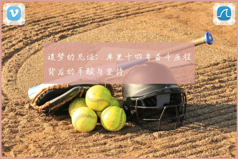 追梦的见证：库里十四年奋斗历程背后的辛酸与坚持