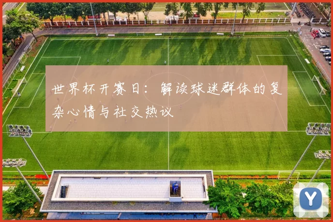 世界杯开赛日:解读球迷群体的复杂心情与社交热议