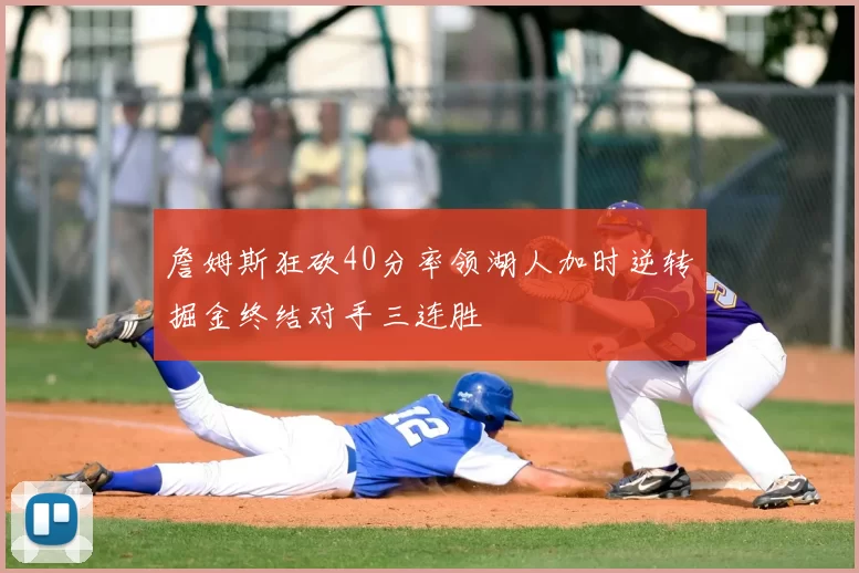 詹姆斯狂砍40分率领湖人加时逆转掘金终结对手三连胜