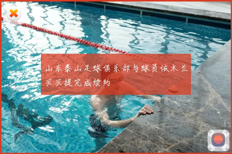 山东泰山足球俱乐部与球员依木兰买买提完成续约