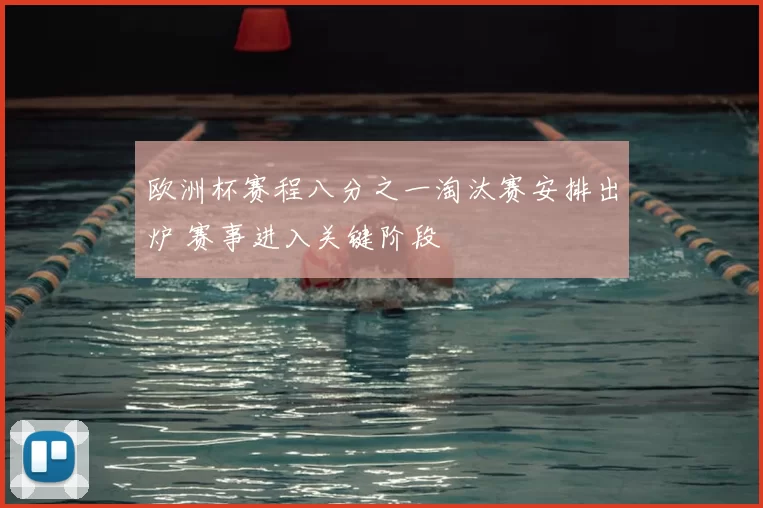 欧洲杯赛程八分之一淘汰赛安排出炉 赛事进入关键阶段