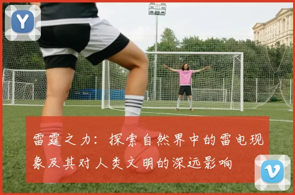雷霆之力:探索自然界中的雷电现象及其对人类文明的深远影响