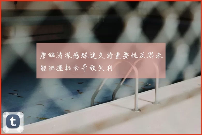 廖锦涛深感球迷支持重要性反思未能把握机会导致失利